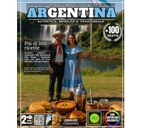 Il grande libro della cucina argentina: Oltre 100 ricette autentiche, semplici e tradizionali della gastronomia della Pampa: dalle Empanadas Salteñas ... scopri gli incomparabili sapori della terra