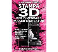 Il Grande Libro della Stampa 3D per Diventare Maker e Creator: 13 Interviste + Meshy AI, ispirazioni, analisi, merchandising, marketing e business dell’artigianato del futuro