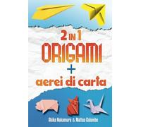 Il Grande Libro dell'Arte della Carta - Origami e Aeroplani di Carta - Due Libri in Uno: Origami per bambini e adulti - Illustrati passo dopo passo - Con più di 50 origami e 24 aerei di carta