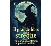 Il grande libro delle streghe: Storia, mistero e fascino attraverso i secoli