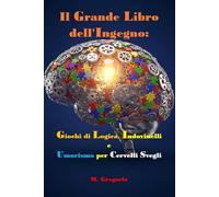 Il Grande Libro dell'Ingegno: Giochi di Logica, Indovinelli e Umorismo per Cervelli Svegli: Enigmi poetici, paradossi logici, rompicapo tecnologici e ... surreali: tutto per tenere la mente agile.