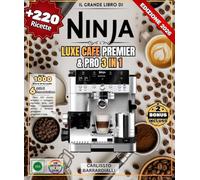 Il grande libro di NINJA LUXE CAFE PREMIER & PRO 3 in 1: Oltre 220 ricette semplici e variegate: espresso, latte, cold brew, cappuccini, moka e bevande ghiacciate da preparare a casa