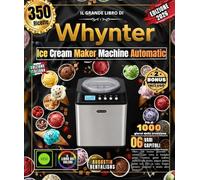 Il grande libro di Whynter Ice Cream Maker Machine Automatic: Oltre 350 ricette gourmet e creative per tutta la famiglia: gelati cremosi, gelati ... in casa, frappè, dessert surgelati e molto
