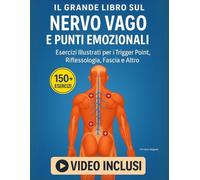 Il Grande Libro sul Nervo Vago e Punti Emozionali: 150+ Esercizi Illustrati e Video Inclusi per i Trigger Point, Riflessologia, Fascia e Altro - Programmi Pratici per il Benessere Quotidiano