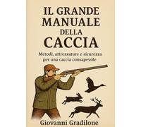 IL GRANDE MANUALE DELLA CACCIA: Metodi, attrezzature e sicurezza per una caccia consapevole