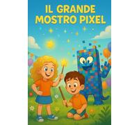 IL GRANDE MOSTRO PIXEL: Una storia sulla fantasia, l’amicizia e il giusto uso della tecnologia