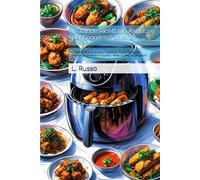 Il Grande Ricettario Asiatico per Friggitrice ad Aria: Oltre 100 Ricette da Cina, Giappone, Corea, Thailandia, Vietnam, Indonesia e Filippine - Sane, Gustose e Croccanti
