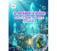 IL GRANDE VIAGGIO GLIFF E IL REGNO PERDUTO DI ATLANTIDE (IL GRANDE VIAGGIO: Avventure Illustrate per Piccoli Esploratori)