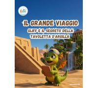 Il Grande Viaggio Gliff e il Segreto della Tavoletta d'Argilla (IL GRANDE VIAGGIO: Avventure Illustrate per Piccoli Esploratori)