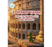 IL GRANDE VIAGGIO GLIFF E LA GRANDEZZA DI ROMA IMPERIALE (IL GRANDE VIAGGIO: Avventure Illustrate per Piccoli Esploratori)