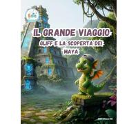 Il grande viaggio Gliff e la scoperta dei Maya (IL GRANDE VIAGGIO: Avventure Illustrate per Piccoli Esploratori)
