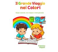 Il Grande Viaggio nei Colori: Scopri, mescola, crea: impara i colori giocando (Impariamo Colorando)