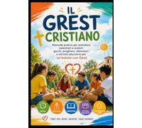 Il GREST Cristiano: Manuale pratico per animatori, catechisti e oratori: giochi, preghiere, laboratori e attività educative per un’estate con Gesù