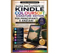 IL GUIDA PER L'UTENTE DI KINDLE COLOURSOFT SIGNATURE EDITION PER PRINCIPIANTI E ANZIANI: Istruzioni dettagliate per la configurazione, la lettura, ... dei problemi e l'utilizzo quotidiano.