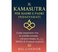 IL KAMASUTRA PER MADRI E PADRI INDAFFARATI: Come mantenere viva la scintilla sessuale con poco tempo, in MENO di 15 minuti al giorno! (posizioni sessuali)