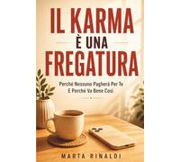 Il Karma È Una Fregatura: Perché Nessuno Pagherà Per Te - E Perché Va Bene Così