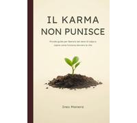 IL KARMA NON PUNISCE: Piccolo manuale per liberarsi dal senso di colpa