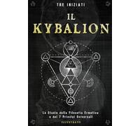Il Kybalion: Lo Studio della Filosofia Ermetica e dei 7 Principi Universali - Illustrato