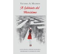 Il Labirinto del Narcisismo: Guida pratica per riconoscerlo, disarmarlo e uscirne più forti