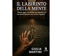 Il labirinto della mente: Roma, oggi. Una donna intrappolata nel suo stesso passato, tra verità e inganni. (I fantasmi della mente)
