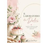 Il laboratorio dei dolci: Quaderno creativo per ricette, prove, costi e appunti di pasticceria | Logbook per home baker con schede food cost e test ricette professionali