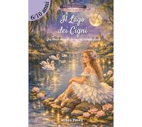 Il Lago dei Cigni: Una storia danzata · Il balletto di Čajkovskij come fiaba illustrata (6-10 anni). (Storie di Danza - Storie in Punta)