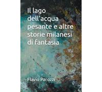 Il lago dell'acqua pesante e altre storie milanesi di fantasia