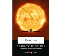 Il lato oscuro del Sole. L'esplorazione spaziale della nostra stella (Economica Laterza)