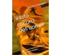Il lato oscuro dell'uomo!: la nostra razza e una razza di malignità assoluta.