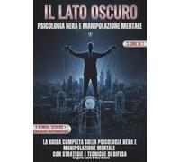 IL LATO OSCURO - PSICOLOGIA NERA E MANIPOLAZIONE MENTALE: Le scienze occulte della manipolazione e controllo mentale: riconoscere chi ti influenza e ... (Crescita personale per mente e cuore)