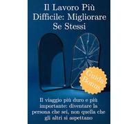 Il lavoro più difficile: Migliorare Se Stessi: Il viaggio più duro e più importante: Diventare la persona che sei, non quella che gli altri si aspettano