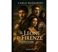 IL LEONE DI FIRENZE: Tra intrighi, arte e sangue nella corte dei Medici (Le Ombre del Rinascimento)