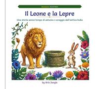 Il Leone e la Lepre: Una storia senza tempo di astuzia e coraggio dall'antica India (Panchatantra Tales: Timeless Wisdom for Modern Kids)