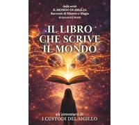 IL LIBRO CHE SCRIVE IL MONDO: un'avventura de I CUSTODI DEL SIGILLO (IL MONDO DI AMALIA - Racconti di Mistero e Magia)