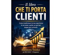 Il libro che ti porta clienti: Come trasformare la tua esperienza in un asset, anche se non hai tempo per scriverlo (Self-help)