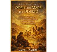 IL Libro Completo dei Padri e Delle Madri del Deserto: Storia Antica Della Saggezza Monastica Cristiana Primitiva per una Vita di Preghiera e una Crescita Spirituale