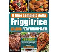 Il libro completo della friggitrice ad aria per principianti: 365 giorni di ricette per friggitrice ad aria economiche e facili da realizzare. (Con Immagini)