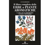 Il libro completo delle erbe e piante aromatiche. Il loro uso in erboristeria, cucina e profumeria