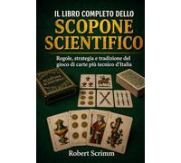 Il Libro Completo dello Scopone Scientifico: Regole, strategia e tradizione del gioco di carte più tecnico d'Italia (Sistemi e Strategie di Gioco)