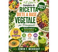 Il Libro Completo di Ricetta DIETE A BASE VEGETALE per Principianti 2027: Ricette semplici di alimenti integrali per una vita sana