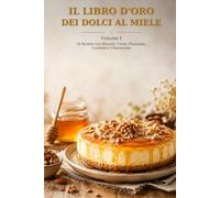IL LIBRO D 'ORO DEI DOLCI AL MIELE: Volume I - 50 Ricette con Biscotti, Torte, Plumcake, Crostate e Cheesecake