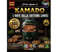 Il libro definitivo di KAMADO: Oltre 555 gustose ricette per principianti e professionisti: cottura diretta alla griglia, affumicatura lenta, cottura ... altro, adatte a tutti i modelli di forno!