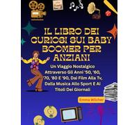 IL LIBRO DEI CURIOSI SUI BABY BOOMER PER ANZIANI: Un Viaggio Nostalgico Attraverso Gli Anni '50, '60, '70, '80 E '90, Dai Film Alla Tv, Dalla Musica Allo Sport E Ai Titoli Dei Giornali