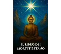 IL LIBRO DEI MORTI TIBETANO: Bardo Thodol Una guida spirituale agli insegnamenti buddisti sulla vita, la rinascita, il karma e l'anima dopo la morte (Italian Edition) (Serie Saggezza Celeste)
