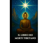 IL LIBRO DEI MORTI TIBETANO: Bardo Thodol Una guida spirituale agli insegnamenti buddisti sulla vita, la rinascita, il karma e l'anima dopo la morte (Italian Edition) (Serie Saggezza Celeste)