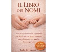 IL LIBRO DEI NOMI: Guida ai nomi maschili e femminili con significato, psicologia, tendenze future e metodo guidato per scegliere il nome perfetto