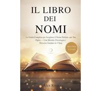 IL LIBRO DEI NOMI: La Guida Completa per Scegliere il Nome Perfetto per Tuo Figlio - Con Metodo, Psicologia e Percorso Guidato in 5 Step