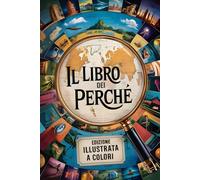 Il Libro dei perché: Risposte alle domande e curiosità di bambini e ragazzi sul mondo, l’universo e molto altro ancora. Edizione Illustrata a Colori