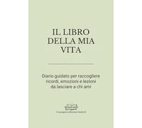 IL LIBRO DELLA MIA VITA: Diario guidato per raccogliere ricordi, emozioni e lezioni da lasciare a chi ami (Libri da scrivere)