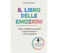 IL LIBRO DELLE EMOZIONI: Scopri il significato nascosto di ogni Emozione e ritrova l'equilibrio